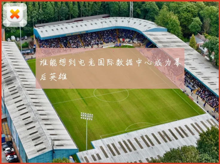 谁能想到电竞国际数据中心成为幕后英雄