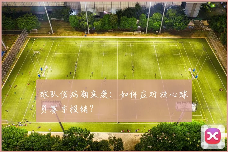 球队伤病潮来袭：如何应对核心球员赛季报销？