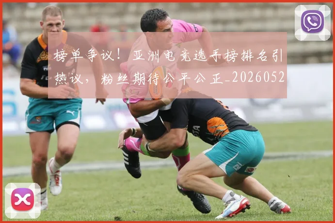 榜单争议！亚洲电竞选手榜排名引热议，粉丝期待公平公正_20260526085148