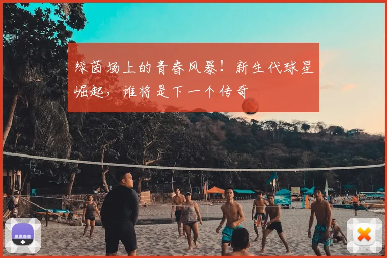 绿茵场上的青春风暴！新生代球星崛起，谁将是下一个传奇