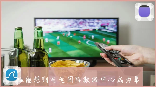 谁能想到电竞国际数据中心成为幕后英雄