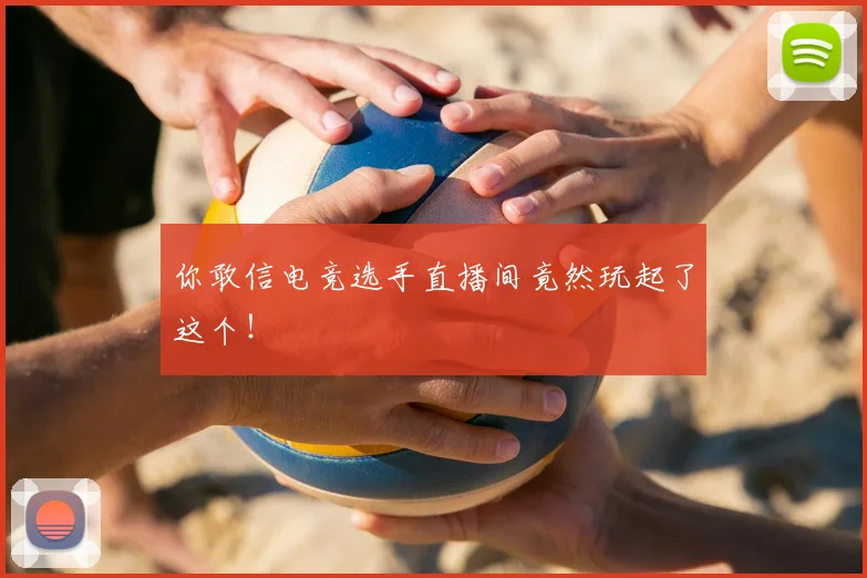 你敢信电竞选手直播间竟然玩起了这个！