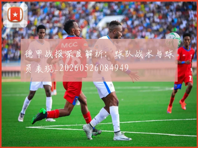 德甲战报深度解析：球队战术与球员表现_20260526084949