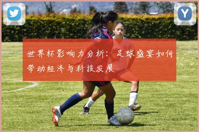 世界杯影响力分析：足球盛宴如何带动经济与科技发展