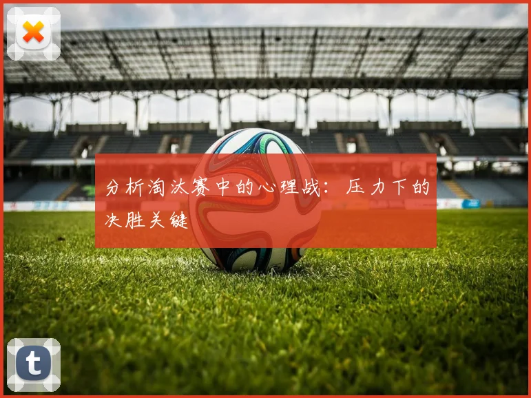 分析淘汰赛中的心理战:压力下的决胜关键