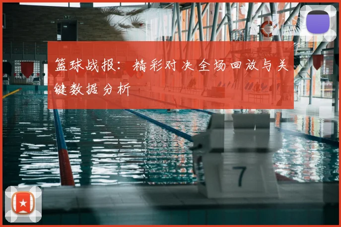 篮球战报：精彩对决全场回放与关键数据分析