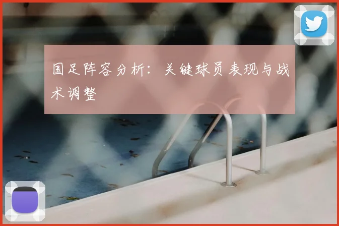 国足阵容分析：关键球员表现与战术调整