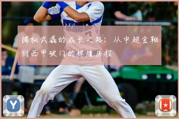 揭秘武磊的成长之路：从中超金靴到西甲破门的辉煌历程